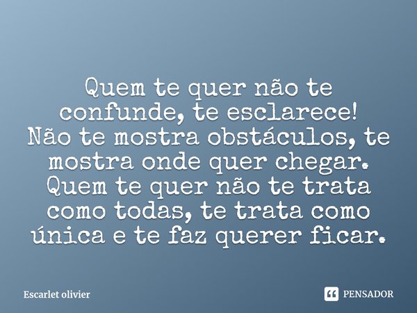 Quem te quer não te confunde, te esclarece!
Não te mostra obstáculos, te mostra onde quer chegar.
Quem te quer não te trata como todas, te trata como única e te... Frase de Escarlet olivier.
