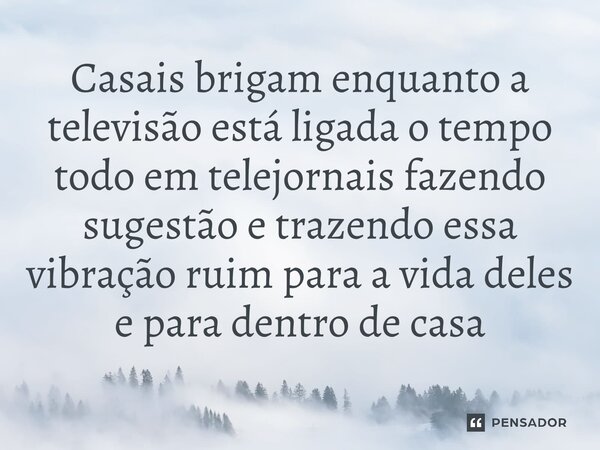 ⁠Casais brigam enquanto a televisão está ligada o tempo todo em telejornais fazendo sugestão e trazendo essa vibração ruim para a vida deles e para dentro de ca... Frase de escolafinancas.com.br.