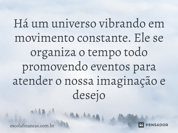 ⁠Há um universo vibrando em movimento constante. Ele se organiza o tempo todo promovendo eventos para atender o nossa imaginação e desejo... Frase de escolafinancas.com.br.