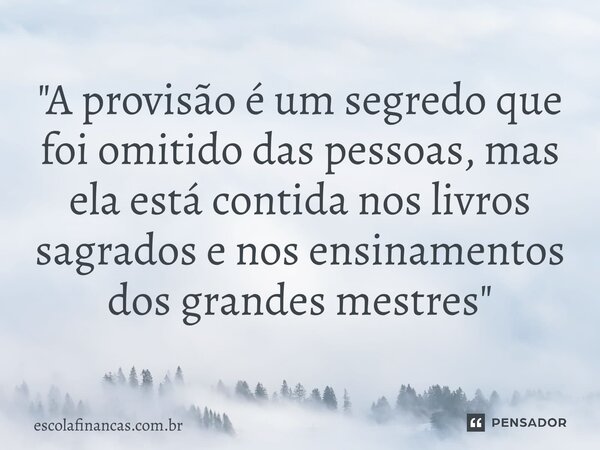 ⁠"A provisão é um segredo que foi omitido das pessoas, mas ela está contida nos livros sagrados e nos ensinamentos dos grandes mestres"... Frase de escolafinancas.com.br.