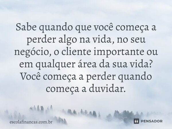 ⁠Sabe quando que você começa a perder algo na vida, no seu negócio, o cliente importante ou em qualquer área da sua vida? Você começa a perder quando começa a d... Frase de escolafinancas.com.br.