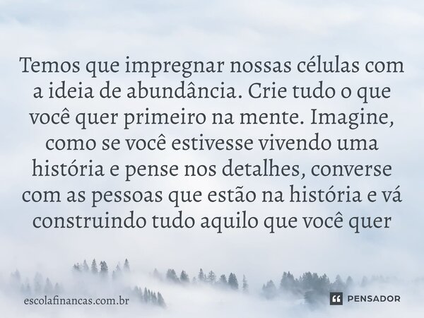 ⁠Temos que impregnar nossas células com a ideia de abundância. Crie tudo o que você quer primeiro na mente. Imagine, como se você estivesse vivendo uma história... Frase de escolafinancas.com.br.