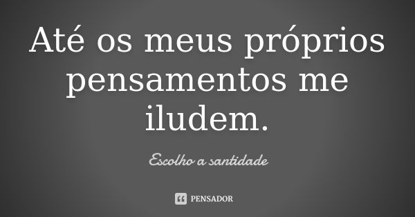 Até os meus próprios pensamentos me iludem.... Frase de Escolho a santidade.