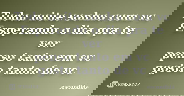 Toda noite sonho com vc Esperando o dia pra te ver penso tanto em vc gosto tanto de vc... Frase de escondida.