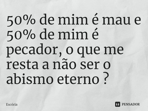50% de mim é mau e 50% de mim é pecador, o que me resta a não ser o abismo eterno ?⁠... Frase de Escória.