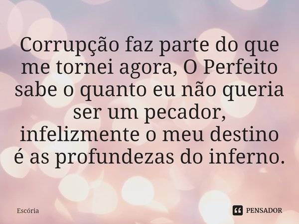 ⁠Corrupção faz parte do que me tornei agora, O Perfeito sabe o quanto eu não queria ser um pecador, infelizmente o meu destino é as profundezas do inferno.... Frase de Escória.