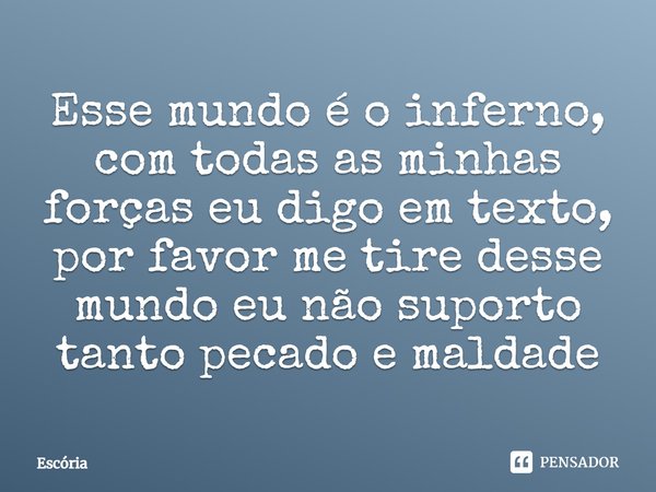 ⁠⁠⁠Esse mundo é o inferno, com todas as minhas forças eu digo em texto, por favor me tire desse mundo eu não suporto tanto pecado e maldade... Frase de Escória.