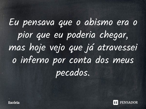 Eu pensava que o abismo era o pior que eu poderia chegar, mas hoje vejo que já atravessei o inferno por conta dos meus pecados.⁠... Frase de Escória.