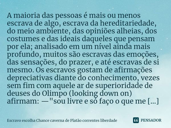 ⁠A maioria das pessoas é mais ou menos escrava de algo, escrava da hereditariedade, do meio ambiente, das opiniões alheias, dos costumes e das ideais daqueles q... Frase de Escravo escolha Chance caverna de Platão correntes liberdade.