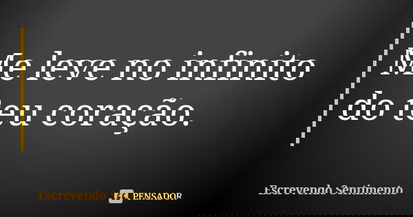 Me leve no infinito do teu coração.... Frase de Escrevendo Sentimento.