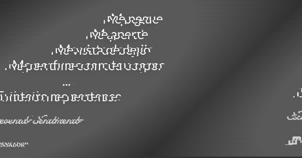 Me pegue Me aperte Me vista de beijo Me perfume com teu corpo. ... Tu inteiro me pertence.... Frase de Escrevendo Sentimento.