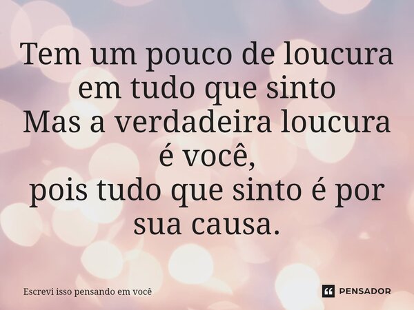 ⁠Tem um pouco de loucura em tudo que sinto Mas a verdadeira loucura é você,⁠ pois tudo que sinto é por sua causa.... Frase de Escrevi isso pensando em você.