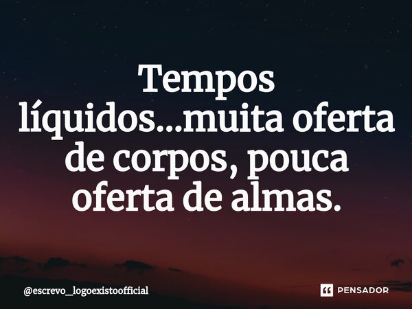 ⁠Tempos líquidos...muita oferta de corpos, pouca oferta de almas.... Frase de escrevo_logoexistoofficial.