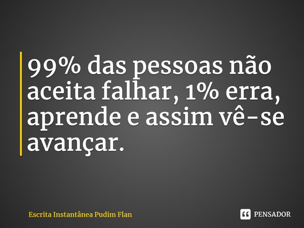 ⁠99% das pessoas não aceita falhar, 1% erra, aprende e assim vê-se avançar.... Frase de Escrita Instantânea Pudim Flan.