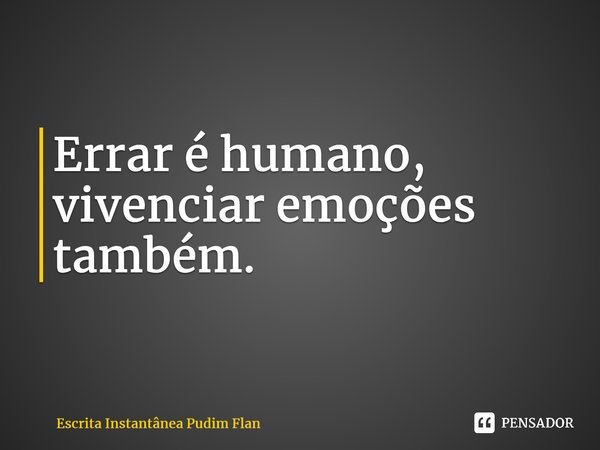 ⁠Errar é humano, vivenciar emoções também.... Frase de Escrita Instantânea Pudim Flan.