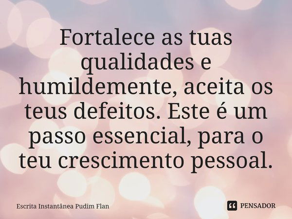 ⁠Fortalece as tuas qualidades e humildemente, aceita os teus defeitos. Este é um passo essencial, para o teu crescimento pessoal.... Frase de Escrita Instantânea Pudim Flan.