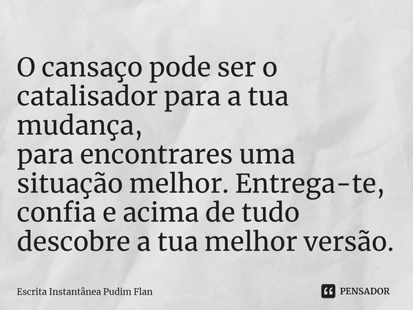 ⁠O cansaço pode ser o catalisador para a tua mudança, para encontrares uma situação melhor. Entrega-te, confia e acima de tudo descobre a tua melhor versão.... Frase de Escrita Instantânea Pudim Flan.