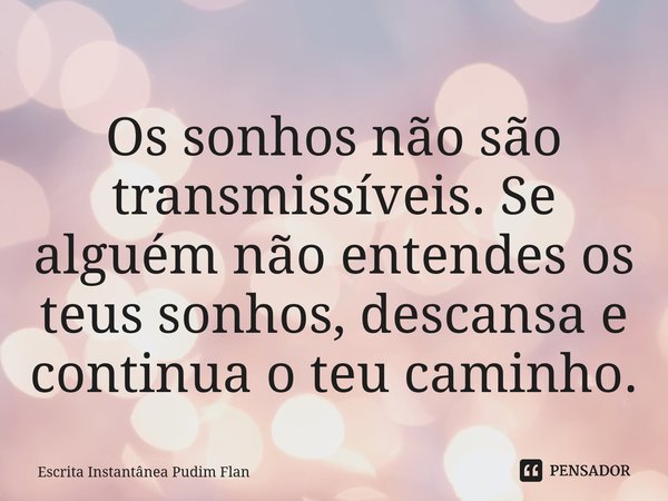 ⁠Os sonhos não são transmissíveis. Se alguém não entendes os teus sonhos, descansa e continua o teu caminho.... Frase de Escrita Instantânea Pudim Flan.