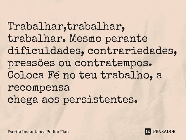 ⁠Trabalhar,trabalhar, trabalhar. Mesmo perante dificuldades, contrariedades, pressões ou contratempos. Coloca Fé no teu trabalho, a recompensa chega aos persist... Frase de Escrita Instantânea Pudim Flan.