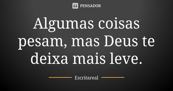 Algumas coisas pesam, mas Deus te deixa mais leve.... Frase de Escritareal.