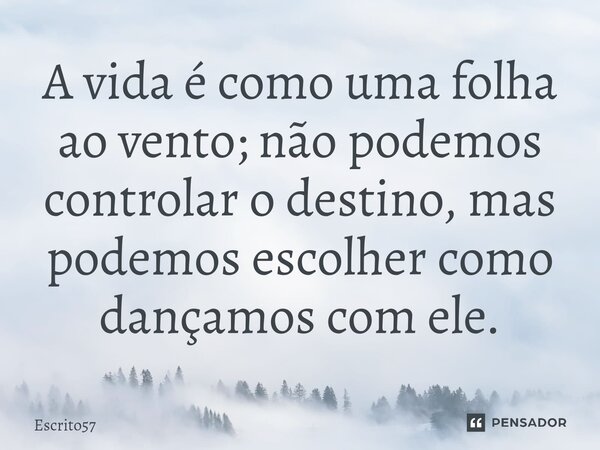 ⁠A vida é como uma folha ao vento; não podemos controlar o destino, mas podemos escolher como dançamos com ele.... Frase de Escrito57.