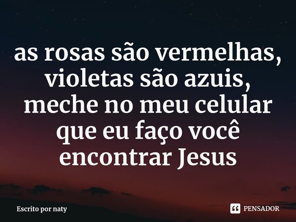 ⁠as rosas são vermelhas, violetas são azuis, meche no meu celular que eu faço você encontrar Jesus... Frase de Escrito por naty.