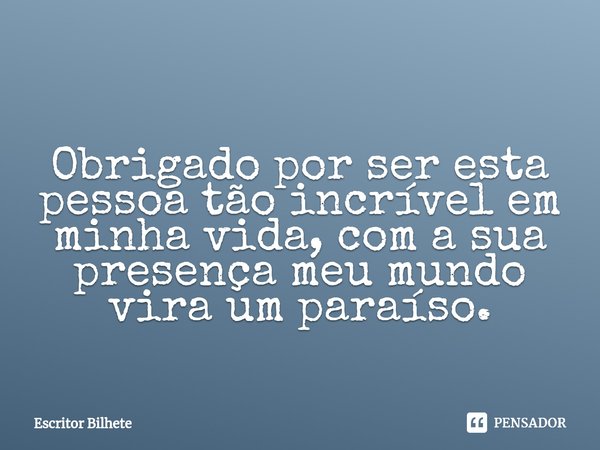 ⁠Obrigado por ser esta pessoa tão incrível em minha vida, com a sua presença meu mundo vira um paraíso.... Frase de Escritor Bilhete.