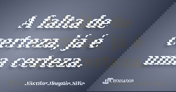 A falta de certeza, já é uma certeza.... Frase de Escritor Douglas Silva.