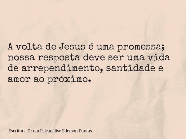 ⁠A volta de Jesus é uma promessa; nossa resposta deve ser uma vida de arrependimento, santidade e amor ao próximo.... Frase de Escritor e Dr em Psicanálise Ederson Dantas.