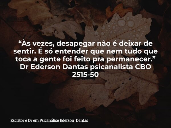 “Às vezes, desapegar não é deixar de sentir. É só entender que nem tudo que toca a gente foi feito pra permanecer.” Dr Ederson Dantas psicanalista CBO 2515-50... Frase de Escritor e Dr em Psicanálise Ederson Dantas.