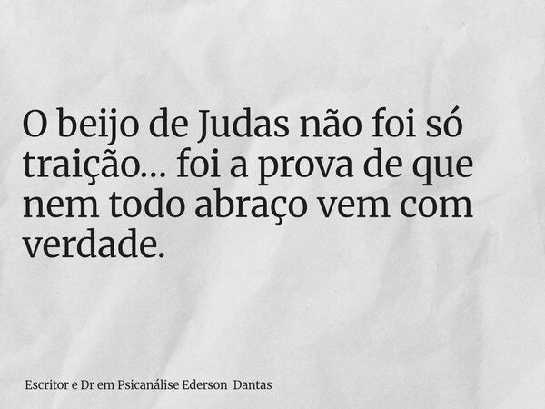 O beijo de Judas não foi só traição… foi a prova de que nem todo abraço vem com verdade.... Frase de Escritor e Dr em Psicanálise Ederson Dantas.