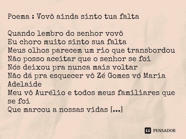 ⁠Poema : Vovô ainda sinto tua falta
Quando lembro do senhor vovô
Eu choro muito sinto sua falta
Meus olhos parecem um rio que transbordou
Não posso aceitar que ... Frase de Escritor : Eri Gomes.