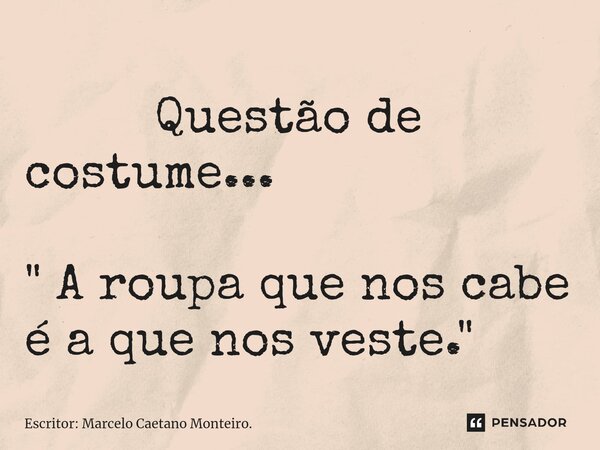 ⁠ Questão de costume... " A roupa que nos cabe é a que nos veste. "... Frase de Escritor: Marcelo Caetano Monteiro..