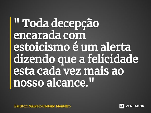 ⁠" Toda decepção encarada com estoicismo é um alerta dizendo que a felicidade esta cada vez mais ao nosso alcance. "... Frase de Escritor: Marcelo Caetano Monteiro..