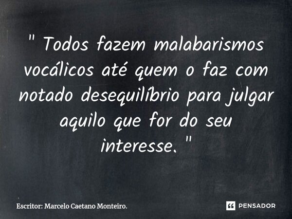 ⁠" Todos fazem malabarismos vocálicos até quem o faz com notado desequilíbrio para julgar aquilo que for do seu interesse. "... Frase de Escritor: Marcelo Caetano Monteiro..