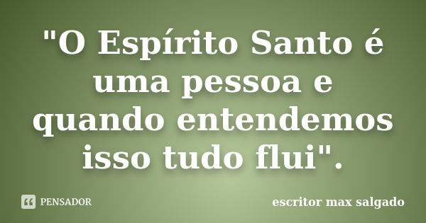 "O Espírito Santo é uma pessoa e quando entendemos isso tudo flui".... Frase de Escritor Max Salgado.