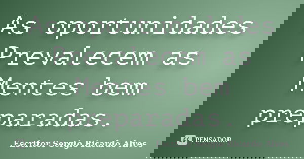 As oportunidades Prevalecem as Mentes bem preparadas.... Frase de Escritor Sergio Ricardo Alves.