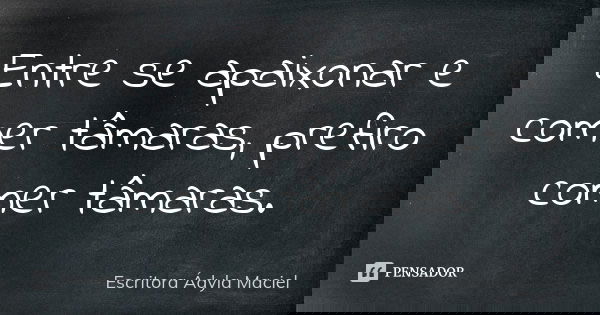 Entre se apaixonar e comer tâmaras, prefiro comer tâmaras.... Frase de Escritora Ádyla Maciel.