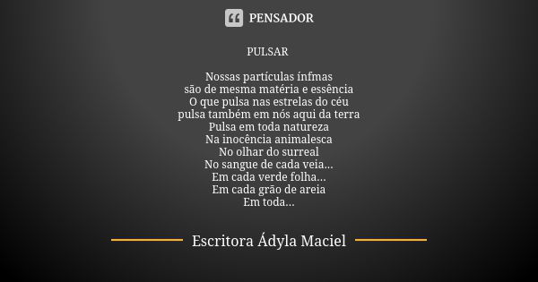 PULSAR Nossas partículas ínfmas são de mesma matéria e essência O que pulsa nas estrelas do céu pulsa também em nós aqui da terra Pulsa em toda natureza Na inoc... Frase de Escritora Ádyla Maciel.