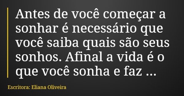 Antes de você começar a sonhar é necessário que você saiba quais são seus sonhos. Afinal a vida é o que você sonha e faz dela.... Frase de Escritora: Eliana Oliveira.