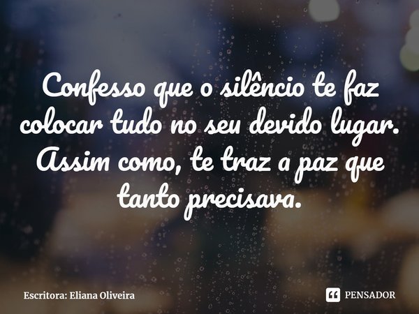 ⁠Confesso que o silêncio te faz colocar tudo no seu devido lugar.
Assim como, te traz a paz que tanto precisava.... Frase de Escritora: Eliana Oliveira.