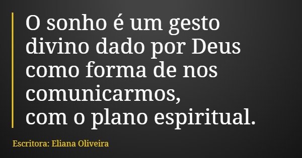 O sonho é um gesto divino dado por Deus como forma de nos comunicarmos, com o plano espiritual.... Frase de Escritora: Eliana Oliveira.
