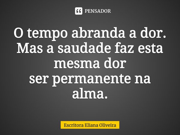 ⁠O tempo abranda a dor. Mas a saudade faz esta mesma dor
ser permanente na alma.... Frase de Escritora Eliana Oliveira.