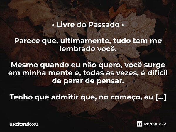 • Livre do Passado • ⁠ Parece que, ultimamente, tudo tem me lembrado você. Mesmo quando eu não quero, você surge em minha mente e, todas as vezes, é difícil de ... Frase de Escritoradoceu.