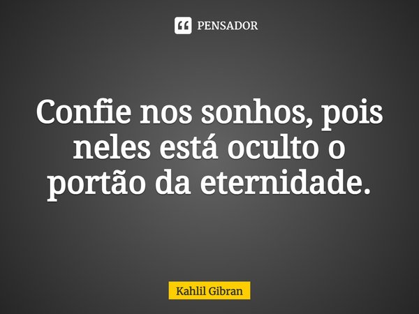 Confie nos sonhos, pois neles está oculto o portão da eternidade.... Frase de Kahlil Gibran.