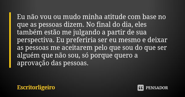 Eu não vou ou mudo minha atitude com base no que as pessoas dizem. No final do dia, eles também estão me julgando a partir de sua perspectiva. Eu preferiria ser... Frase de Escritorligeiro.