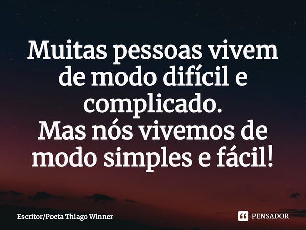 ⁠Muitas pessoas vivem de modo difícil e complicado.
Mas nós vivemos de modo simples e fácil!... Frase de EscritorPoeta Thiago Winner.