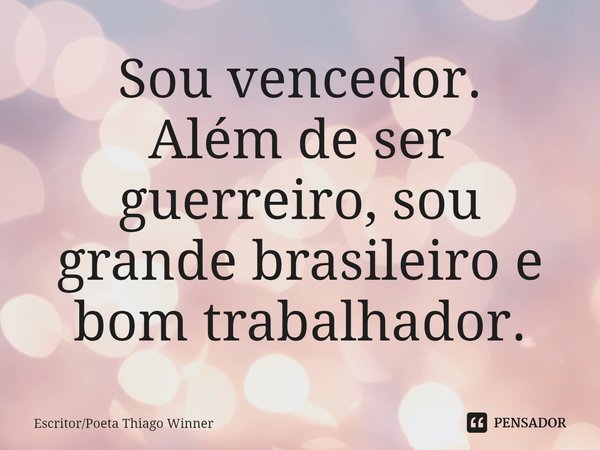 ⁠Sou vencedor.
Além de ser guerreiro, sou grande brasileiro e bom trabalhador.... Frase de EscritorPoeta Thiago Winner.