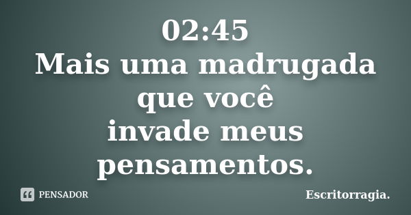 02:45 Mais uma madrugada que você invade meus pensamentos.... Frase de Escritorragia..