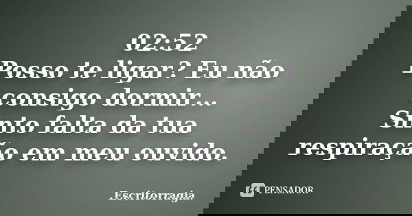 02:52 Posso te ligar? Eu não consigo dormir… Sinto falta da tua respiração em meu ouvido.... Frase de Escritorragia..